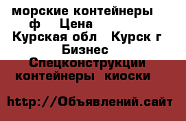 морские контейнеры 40 ф. › Цена ­ 100 000 - Курская обл., Курск г. Бизнес » Спецконструкции, контейнеры, киоски   